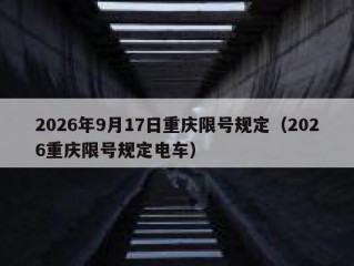 2026年9月17日重庆限号规定（2026重庆限号规定电车）