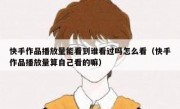 快手作品播放量能看到谁看过吗怎么看（快手作品播放量算自己看的嘛）
