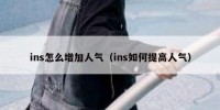 ins怎么增加人气（ins如何提高人气）