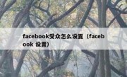 facebook受众怎么设置（facebook 设置）