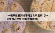 ins视频能看到访客吗怎么设置的（ins上看别人视频 对方会知道吗）