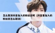 怎么取消抖音加入的粉丝团呢（抖音里加入的粉丝团怎么取消）