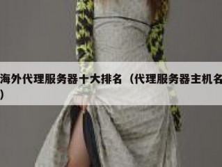 海外代理服务器十大排名（代理服务器主机名）