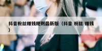 抖音粉丝赚钱规则最新版（抖音 粉丝 赚钱）