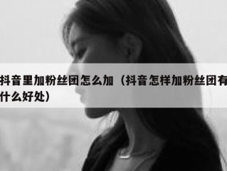 抖音里加粉丝团怎么加（抖音怎样加粉丝团有什么好处）