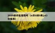 2025派币能变现吗（π币8绿9黄243价格表）