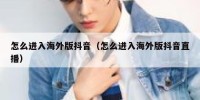 怎么进入海外版抖音（怎么进入海外版抖音直播）