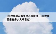 ins视频显示有多少人观看过（ins视频显示有多少人观看过）