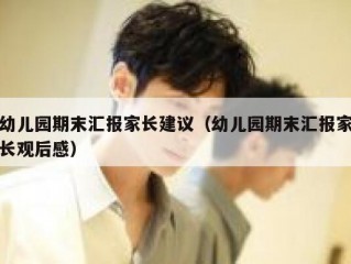 幼儿园期末汇报家长建议（幼儿园期末汇报家长观后感）
