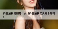 抖音加粉规则是什么（抖音加粉工具哪个好用）