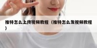 推特怎么上传视频教程（推特怎么发视频教程）