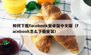 如何下载facebook安卓版中文版（facebook怎么下载安装）