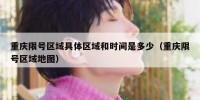 重庆限号区域具体区域和时间是多少（重庆限号区域地图）