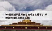 ins视频播放量算自己的吗怎么看不了（ins视频播放次数怎么算）