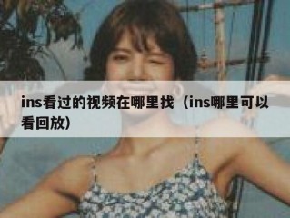 ins看过的视频在哪里找（ins哪里可以看回放）