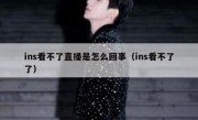 ins看不了直播是怎么回事（ins看不了了）