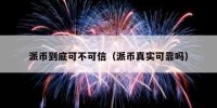 派币到底可不可信（派币真实可靠吗）