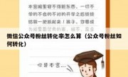 微信公众号粉丝转化率怎么算（公众号粉丝如何转化）