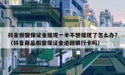 抖音橱窗保证金提现一半不想提现了怎么办?（抖音商品橱窗保证金退回银行卡吗）