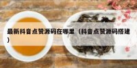 最新抖音点赞源码在哪里（抖音点赞源码搭建）