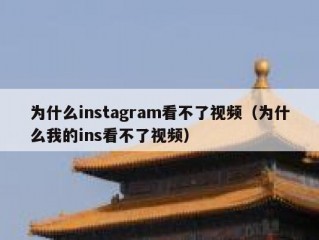 为什么instagram看不了视频（为什么我的ins看不了视频）