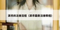 派币的注册流程（派币最新注册教程）
