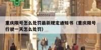 重庆限号怎么处罚最新规定通知书（重庆限号行驶一天怎么处罚）