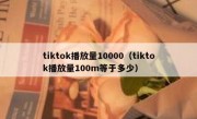 tiktok播放量10000（tiktok播放量100m等于多少）