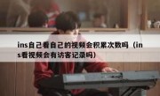 ins自己看自己的视频会积累次数吗（ins看视频会有访客记录吗）