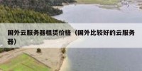 国外云服务器租赁价格（国外比较好的云服务器）