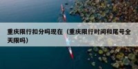 重庆限行扣分吗现在（重庆限行时间和尾号全天限吗）