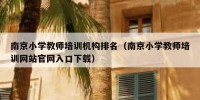 南京小学教师培训机构排名（南京小学教师培训网站官网入口下载）
