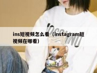 ins短视频怎么看（instagram短视频在哪看）