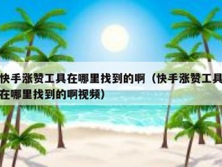 快手涨赞工具在哪里找到的啊（快手涨赞工具在哪里找到的啊视频）