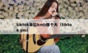 tiktok单位kmb哪个大（tiktok pm）
