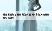 抖音里面加了粉丝团怎么退（抖音加入的粉丝团可以退吗）
