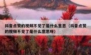 抖音点赞的视频不见了是什么意思（抖音点赞的视频不见了是什么意思呀）