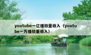 youtube一亿播放量收入（youtube一万播放量收入）