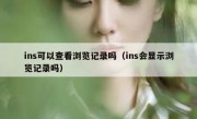 ins可以查看浏览记录吗（ins会显示浏览记录吗）