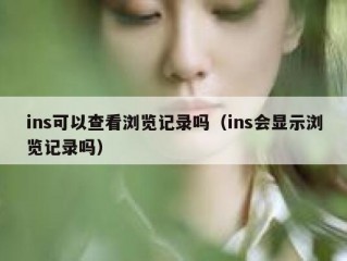 ins可以查看浏览记录吗（ins会显示浏览记录吗）