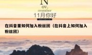 在抖音里如何加入粉丝团（在抖音上如何加入粉丝团）