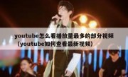 youtube怎么看播放量最多的部分视频（youtube如何查看最新视频）