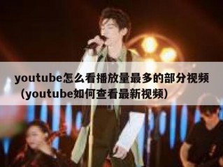 youtube怎么看播放量最多的部分视频（youtube如何查看最新视频）