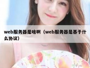 web服务器是啥啊（web服务器是基于什么协议）
