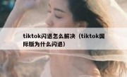 tiktok闪退怎么解决（tiktok国际版为什么闪退）