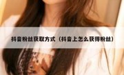 抖音粉丝获取方式（抖音上怎么获得粉丝）