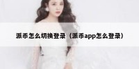 派币怎么切换登录（派币app怎么登录）