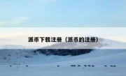 派币下载注册（派币的注册）