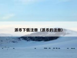 派币下载注册（派币的注册）