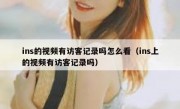 ins的视频有访客记录吗怎么看（ins上的视频有访客记录吗）